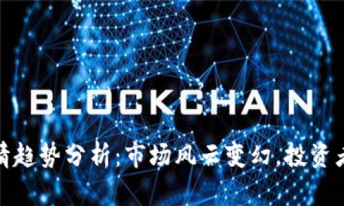 加密货币行情趋势分析:市场风云变幻,投资者的制胜法宝