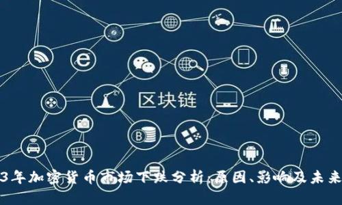 2023年加密货币市场下跌分析:原因、影响及未来展望