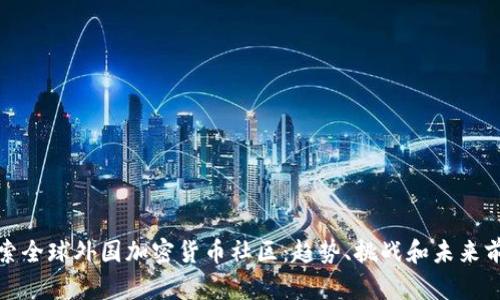 探索全球外国加密货币社区:趋势、挑战和未来前景