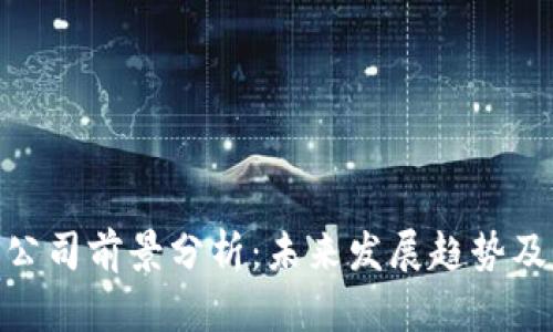 加密货币公司前景分析：未来发展趋势及市场机会