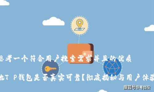 思考一个符合用户搜索需求并且的优质
她T P钱包是否真实可靠?彻底揭秘与用户体验