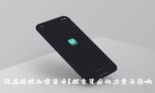谁在操控加密货币?探索背后的力量与影响