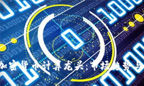 2023年加密货币计算龙头：市场趋势与未来展望