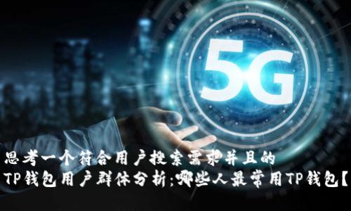 思考一个符合用户搜索需求并且的
TP钱包用户群体分析:哪些人最常用TP钱包?