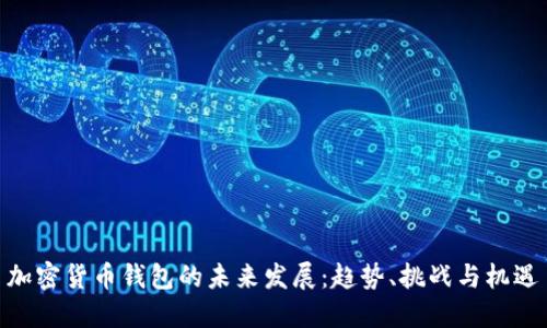 加密货币钱包的未来发展:趋势、挑战与机遇